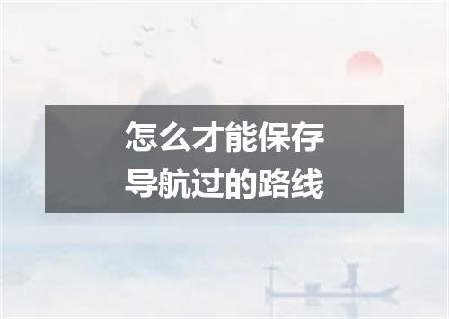 怎么才能保存导航过的路线
