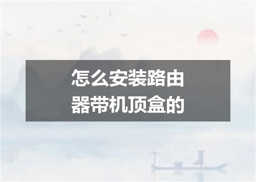 怎么安装路由器带机顶盒的