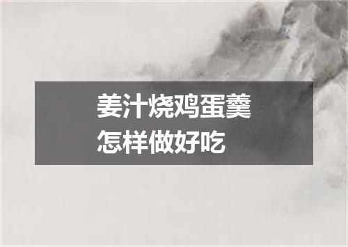 姜汁烧鸡蛋羹怎样做好吃