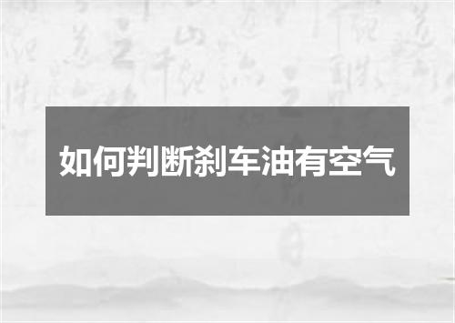 如何判断刹车油有空气
