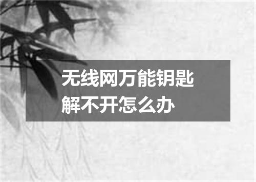 无线网万能钥匙解不开怎么办