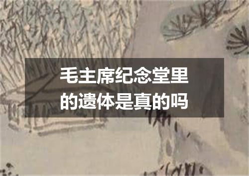 毛主席纪念堂里的遗体是真的吗