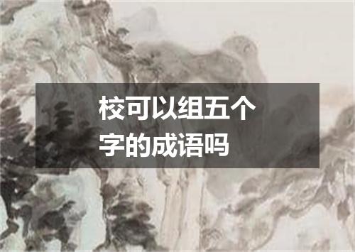 校可以组五个字的成语吗
