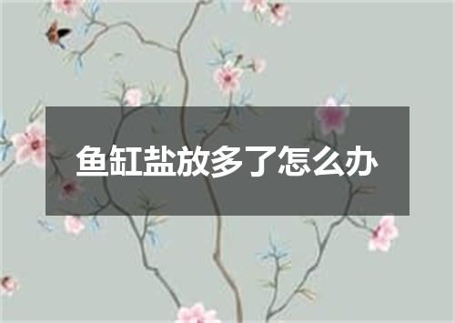 鱼缸盐放多了怎么办