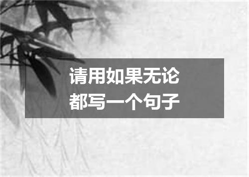 请用如果无论都写一个句子