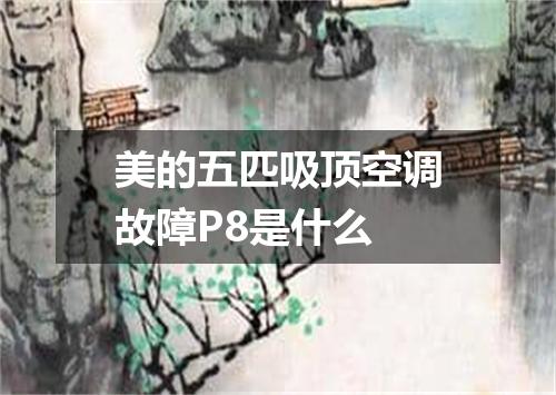 美的五匹吸顶空调故障P8是什么