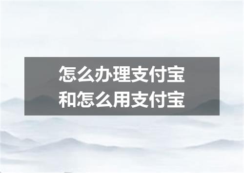 怎么办理支付宝和怎么用支付宝