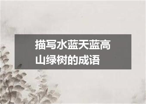 描写水蓝天蓝高山绿树的成语
