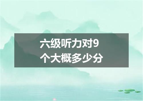 六级听力对9个大概多少分