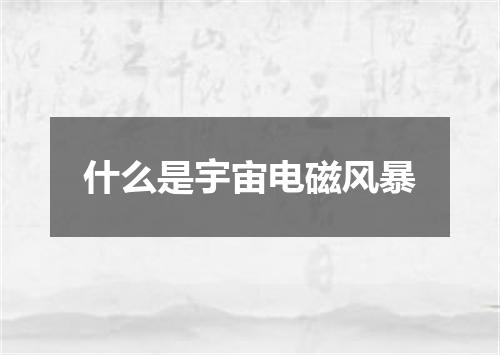什么是宇宙电磁风暴