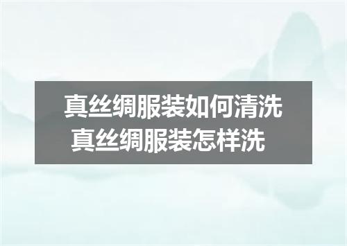 真丝绸服装如何清洗 真丝绸服装怎样洗