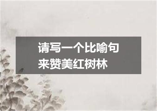 请写一个比喻句来赞美红树林