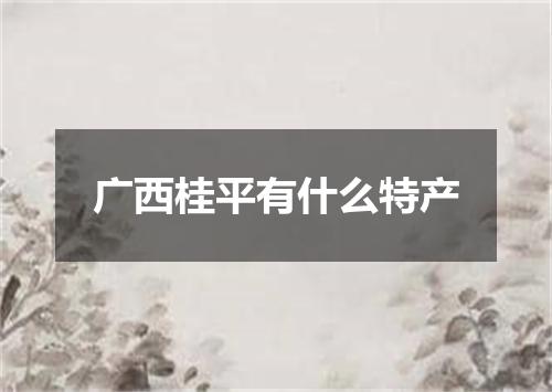 广西桂平有什么特产