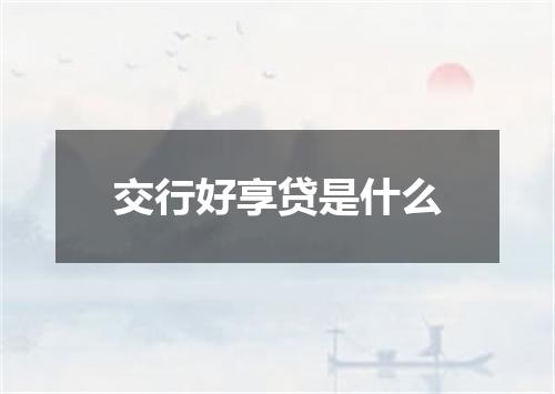 交行好享贷是什么