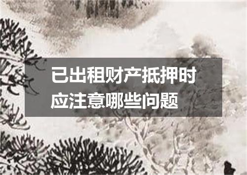 已出租财产抵押时应注意哪些问题