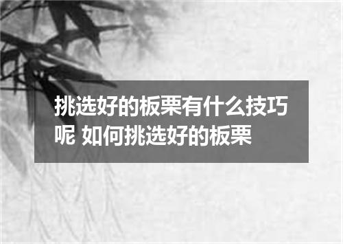 挑选好的板栗有什么技巧呢 如何挑选好的板栗