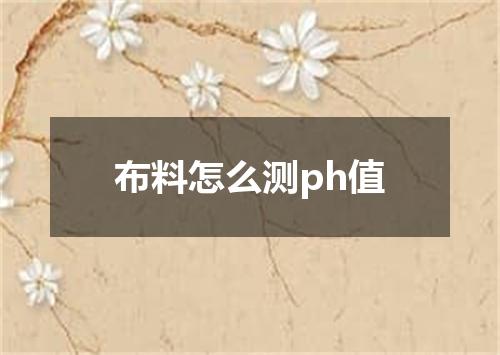 布料怎么测ph值