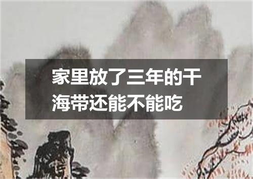 家里放了三年的干海带还能不能吃