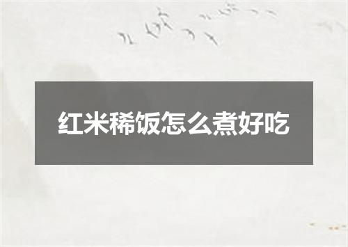 红米稀饭怎么煮好吃