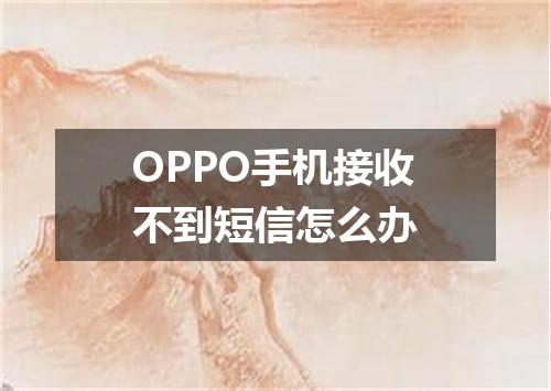 OPPO手机接收不到短信怎么办