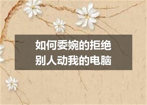 如何委婉的拒绝别人动我的电脑