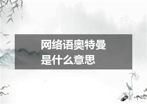 网络语奥特曼是什么意思