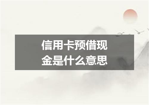 信用卡预借现金是什么意思