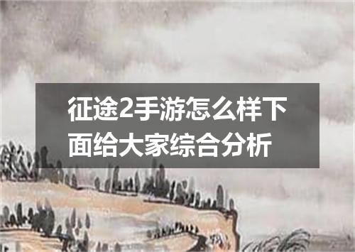 征途2手游怎么样下面给大家综合分析