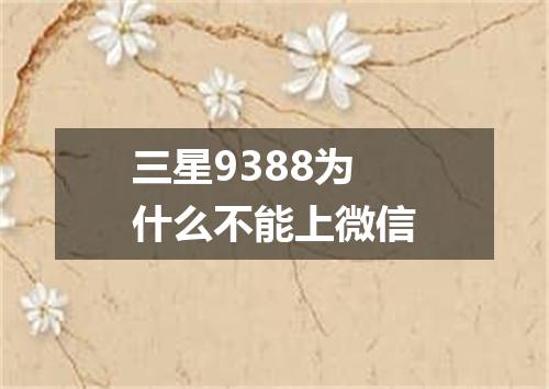 三星9388为什么不能上微信