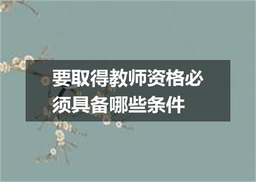要取得教师资格必须具备哪些条件