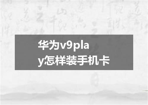 华为v9play怎样装手机卡