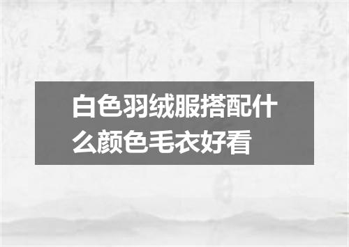 白色羽绒服搭配什么颜色毛衣好看