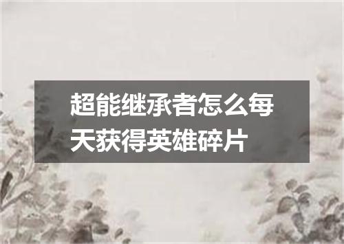 超能继承者怎么每天获得英雄碎片