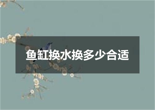 鱼缸换水换多少合适