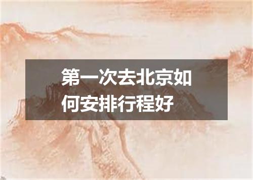 第一次去北京如何安排行程好