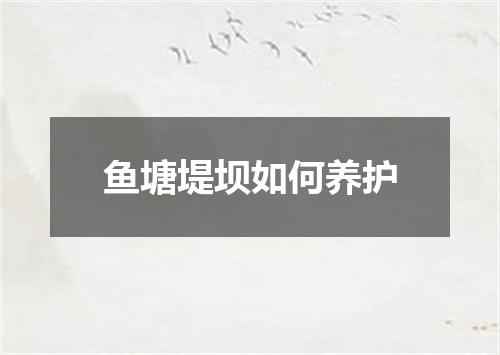 鱼塘堤坝如何养护