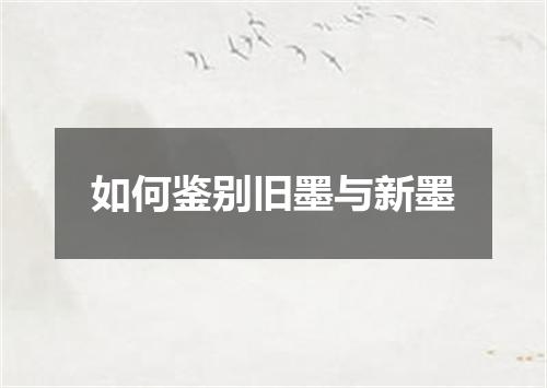 如何鉴别旧墨与新墨