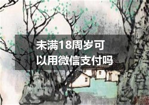 未满18周岁可以用微信支付吗