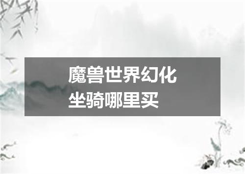 魔兽世界幻化坐骑哪里买