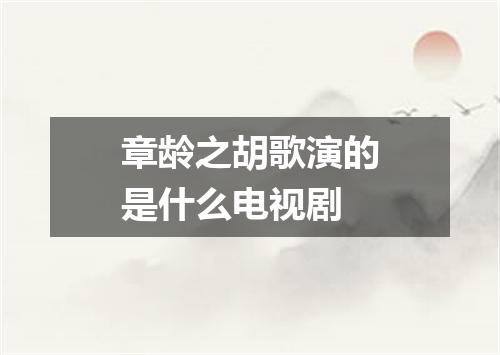 章龄之胡歌演的是什么电视剧