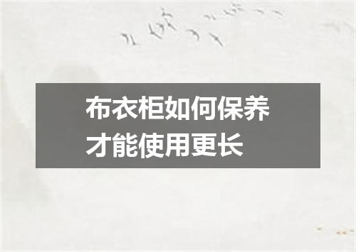 布衣柜如何保养才能使用更长