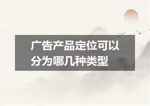 广告产品定位可以分为哪几种类型