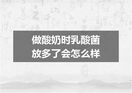 做酸奶时乳酸菌放多了会怎么样