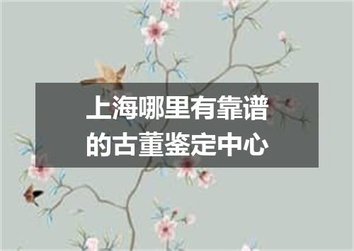 上海哪里有靠谱的古董鉴定中心