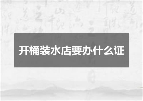 开桶装水店要办什么证