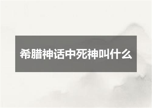 希腊神话中死神叫什么