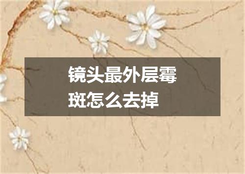 镜头最外层霉斑怎么去掉