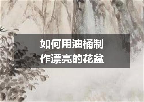 如何用油桶制作漂亮的花盆