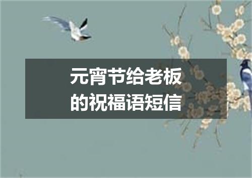 元宵节给老板的祝福语短信