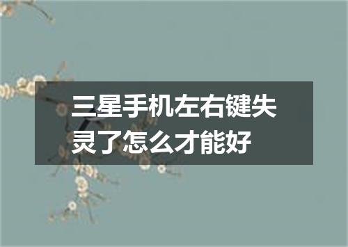 三星手机左右键失灵了怎么才能好